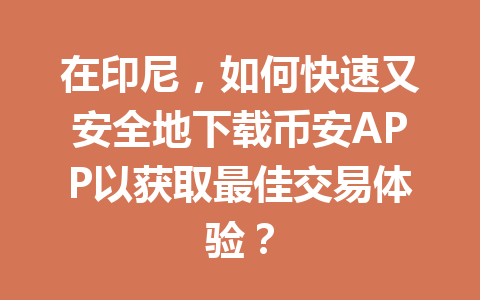 在印尼,如何快速又安全地下载币安APP以获取最佳交易体验?