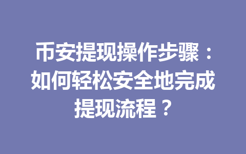 币安提现操作步骤：如何轻松安全地完成提现流程？