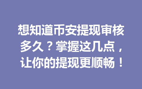 想知道币安提现审核多久?掌握这几点,让你的提现更顺畅!