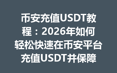 币安充值USDT教程:2026年如何轻松快速在币安平台充值USDT并保障交易安全