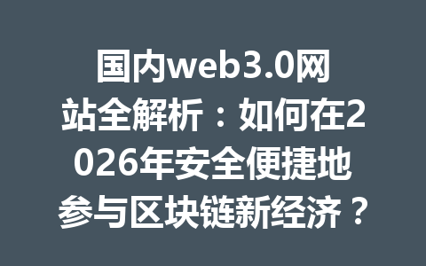 国内web3.0网站全解析:如何在2026年安全便捷地参与区块链新经济?