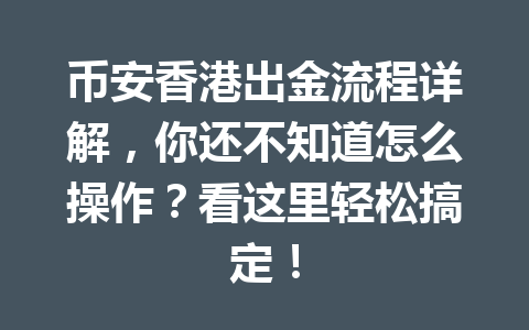 币安香港出金流程详解,你还不知道怎么操作?看这里轻松搞定!