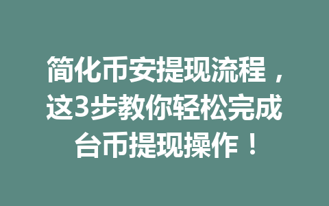 简化币安提现流程,这3步教你轻松完成台币提现操作!