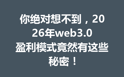你绝对想不到，2026年web3.0盈利模式竟然有这些秘密！