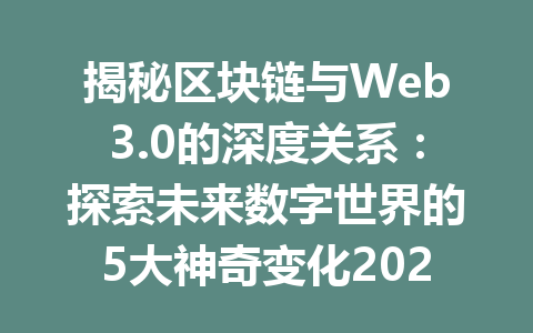 揭秘区块链与Web3.0的深度关系：探索未来数字世界的5大神奇变化2026年