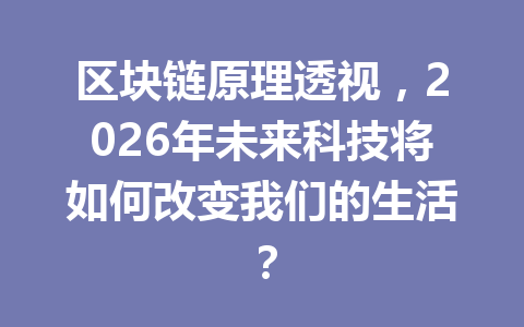 区块链原理透视，2026年未来科技将如何改变我们的生活？