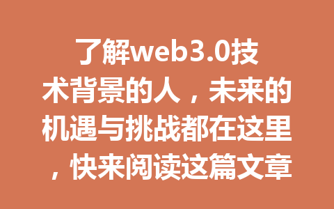 了解web3.0技术背景的人，未来的机遇与挑战都在这里，快来阅读这篇文章！