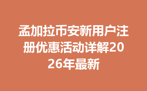孟加拉币安新用户注册优惠活动详解2026年最新
