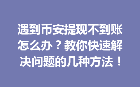遇到币安提现不到账怎么办?教你快速解决问题的几种方法!