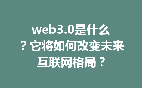 web3.0是什么?它将如何改变未来互联网格局?