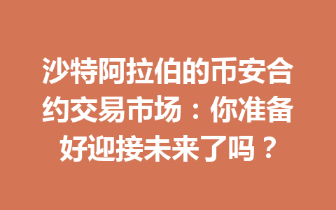沙特阿拉伯的币安合约交易市场：你准备好迎接未来了吗？