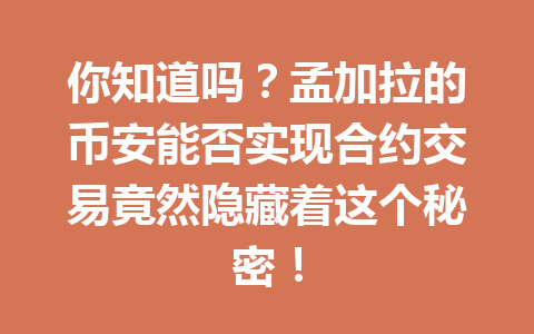 你知道吗?孟加拉的币安能否实现合约交易竟然隐藏着这个秘密!