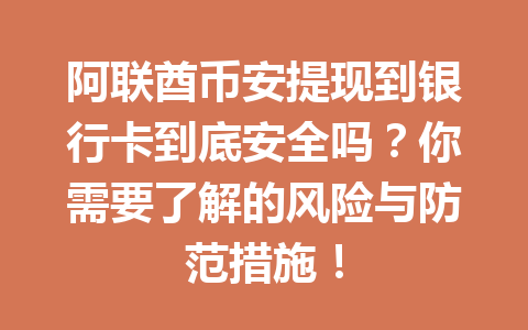 阿联酋币安提现到银行卡到底安全吗？你需要了解的风险与防范措施！