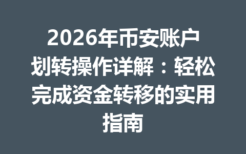 2026年币安账户划转操作详解:轻松完成资金转移的实用指南
