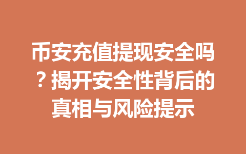 币安充值提现安全吗?揭开安全性背后的真相与风险提示