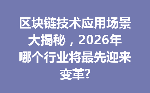 区块链技术应用场景大揭秘，2026年哪个行业将最先迎来变革?