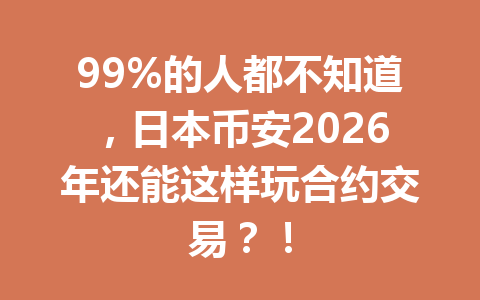 99%的人都不知道，日本币安2026年还能这样玩合约交易？！