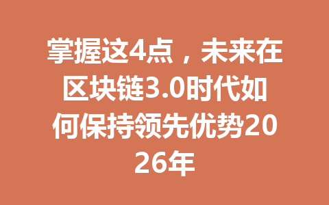 掌握这4点,未来在区块链3.0时代如何保持领先优势2026年