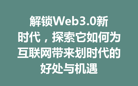解锁Web3.0新时代，探索它如何为互联网带来划时代的好处与机遇
