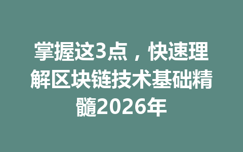 掌握这3点，快速理解区块链技术基础精髓2026年
