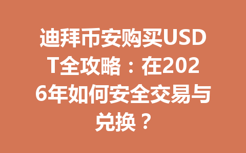 迪拜币安购买USDT全攻略:在2026年如何安全交易与兑换?