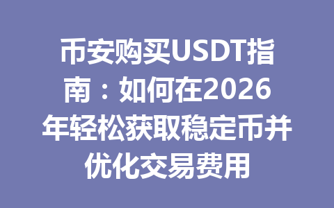 币安购买USDT指南：如何在2026年轻松获取稳定币并优化交易费用