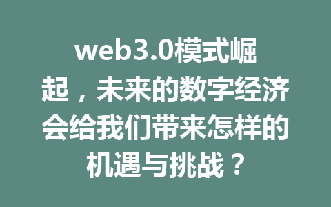 web3.0模式崛起，未来的数字经济会给我们带来怎样的机遇与挑战？