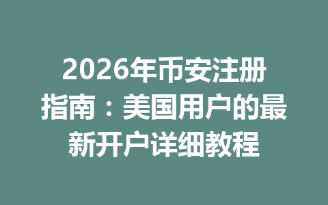 2026年币安注册指南：美国用户的最新开户详细教程