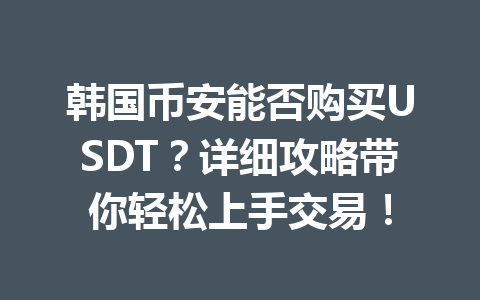 韩国币安能否购买USDT?详细攻略带你轻松上手交易!