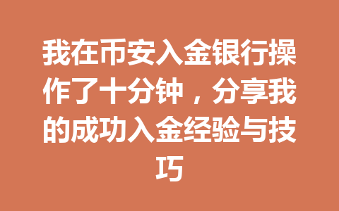 我在币安入金银行操作了十分钟，分享我的成功入金经验与技巧