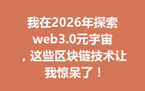 我在2026年探索web3.0元宇宙，这些区块链技术让我惊呆了！