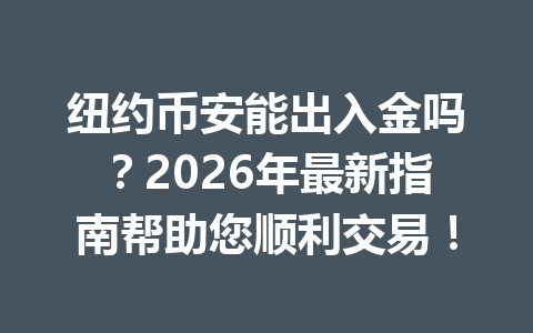 纽约币安能出入金吗?2026年最新指南帮助您顺利交易!