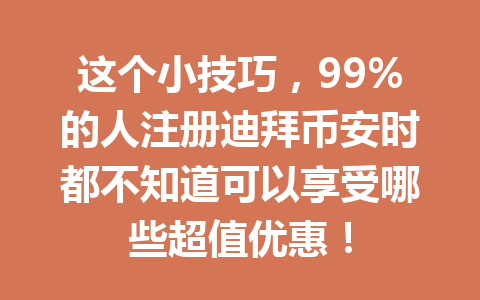 这个小技巧，99%的人注册迪拜币安时都不知道可以享受哪些超值优惠！