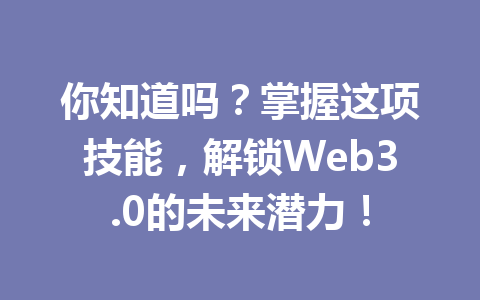 你知道吗？掌握这项技能，解锁Web3.0的未来潜力！