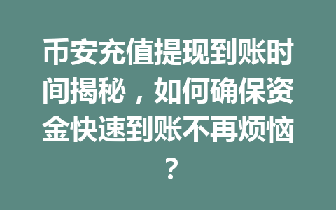 币安充值提现到账时间揭秘,如何确保资金快速到账不再烦恼?