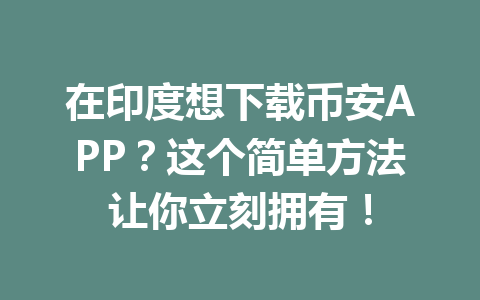 在印度想下载币安APP?这个简单方法让你立刻拥有!