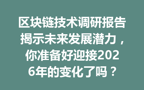 区块链技术调研报告揭示未来发展潜力，你准备好迎接2026年的变化了吗？