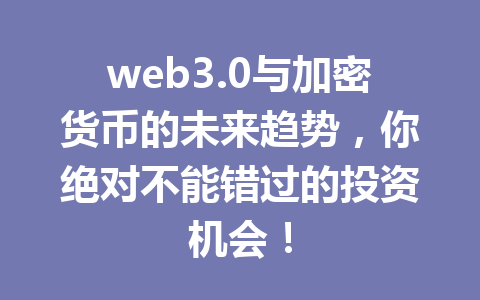 web3.0与加密货币的未来趋势,你绝对不能错过的投资机会!