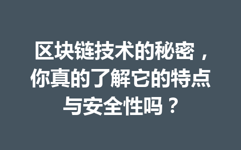 区块链技术的秘密，你真的了解它的特点与安全性吗？
