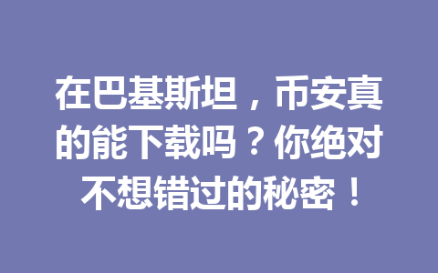 在巴基斯坦,币安真的能下载吗?你绝对不想错过的秘密!