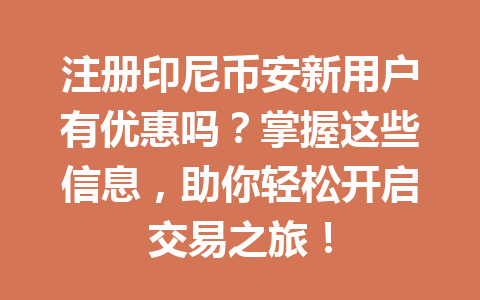 注册印尼币安新用户有优惠吗?掌握这些信息,助你轻松开启交易之旅!
