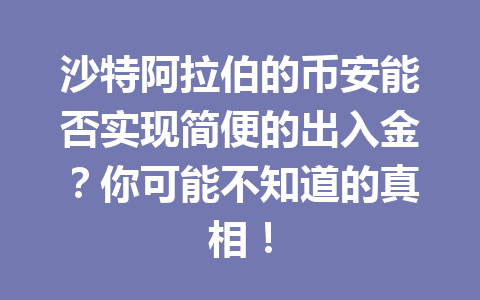 沙特阿拉伯的币安能否实现简便的出入金？你可能不知道的真相！