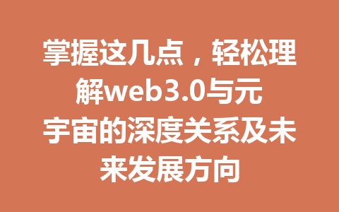 掌握这几点，轻松理解web3.0与元宇宙的深度关系及未来发展方向