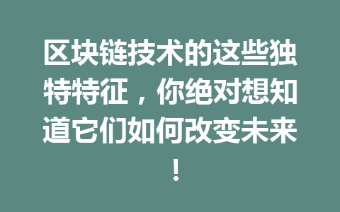 区块链技术的这些独特特征，你绝对想知道它们如何改变未来！