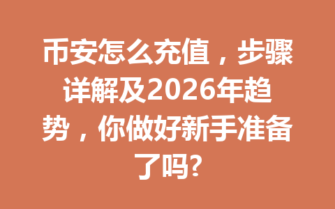 币安怎么充值，步骤详解及2026年趋势，你做好新手准备了吗?