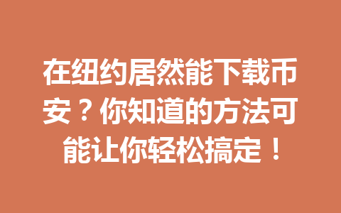 在纽约居然能下载币安?你知道的方法可能让你轻松搞定!