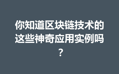 你知道区块链技术的这些神奇应用实例吗？