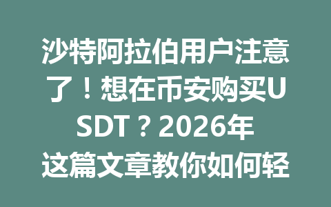 沙特阿拉伯用户注意了!想在币安购买USDT?2026年这篇文章教你如何轻松实现购买目标!
