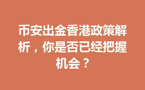 币安出金香港政策解析，你是否已经把握机会？