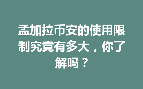 孟加拉币安的使用限制究竟有多大，你了解吗？
